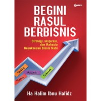 Begini Rasul Berbisnis Strategi, Inspirasi, dan Rahasia Kesuksesan Bisnis Nabi